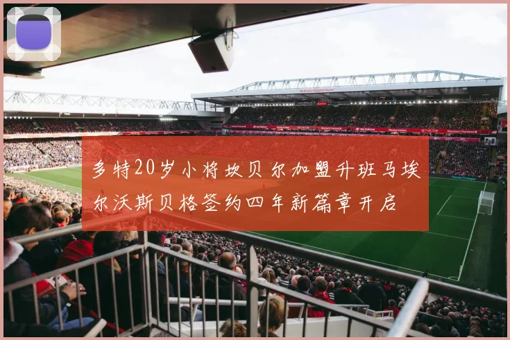 多特20岁小将坎贝尔加盟升班马埃尔沃斯贝格签约四年新篇章开启