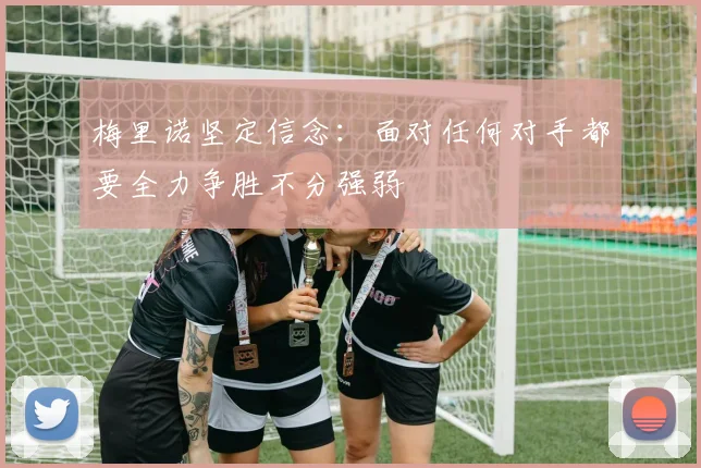 梅里诺坚定信念：面对任何对手都要全力争胜不分强弱