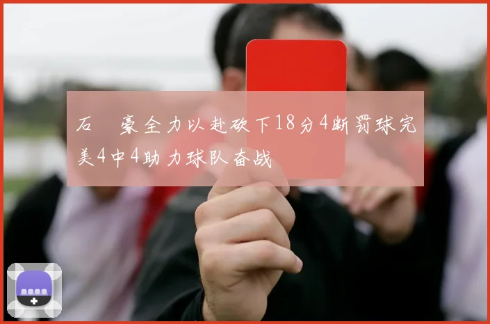 石洺豪全力以赴砍下18分4断罚球完美4中4助力球队奋战