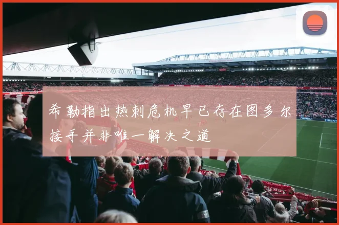 希勒指出热刺危机早已存在图多尔接手并非唯一解决之道