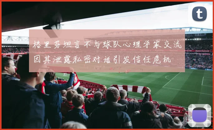 格里芬坦言不与球队心理学家交流因其泄露私密对话引发信任危机