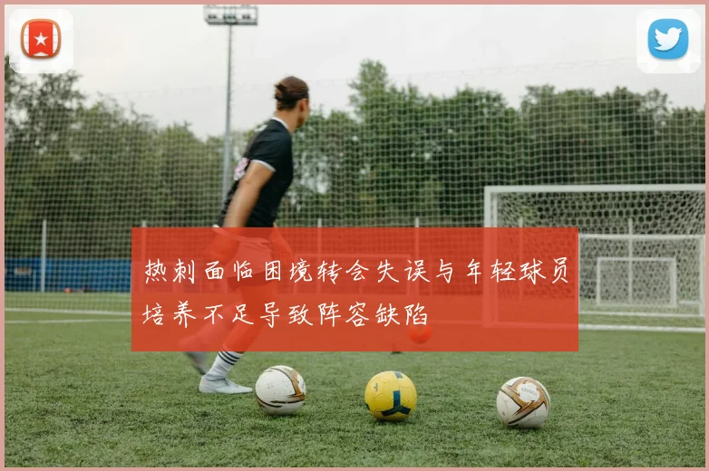 热刺面临困境转会失误与年轻球员培养不足导致阵容缺陷