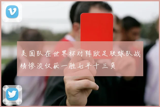 美国队在世界杯对阵欧足联球队战绩惨淡仅获一胜七平十三负